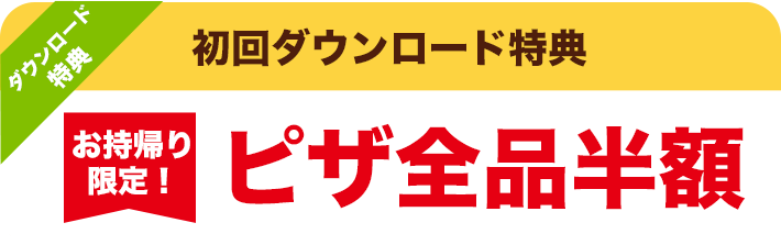 初回ダウンロード特典 お持帰り限定!ピザ全品半額