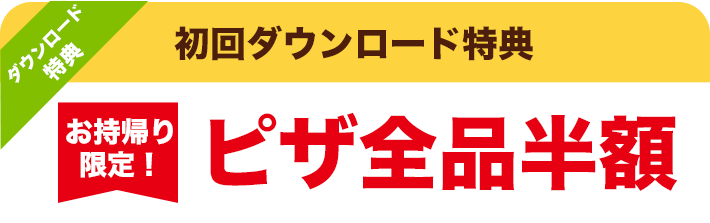 初回ダウンロード特典 お持帰り限定！ピザ全品半額